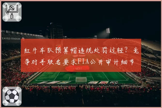 红牛车队预算帽违规处罚过轻？竞争对手联名要求FIA公开审计细节