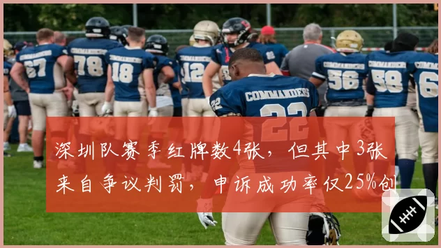 深圳队赛季红牌数4张，但其中3张来自争议判罚，申诉成功率仅25%创新低