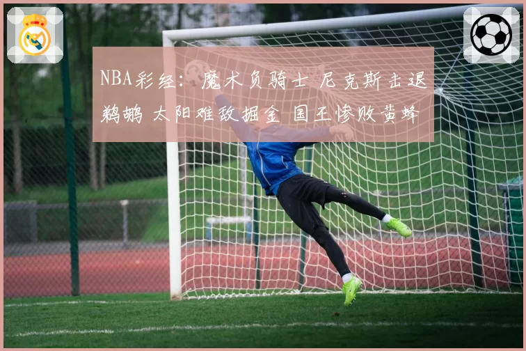 NBA彩经：魔术负骑士 尼克斯击退鹈鹕 太阳难敌掘金 国王惨败黄蜂