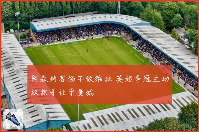 阿森纳客场不敌维拉 英超争冠主动权拱手让予曼城