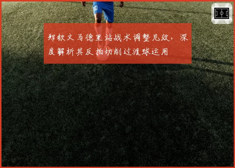 郑钦文马德里站战术调整见效，深度解析其反拍切削过渡球运用