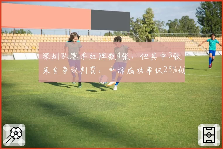 深圳队赛季红牌数4张，但其中3张来自争议判罚，申诉成功率仅25%创新低