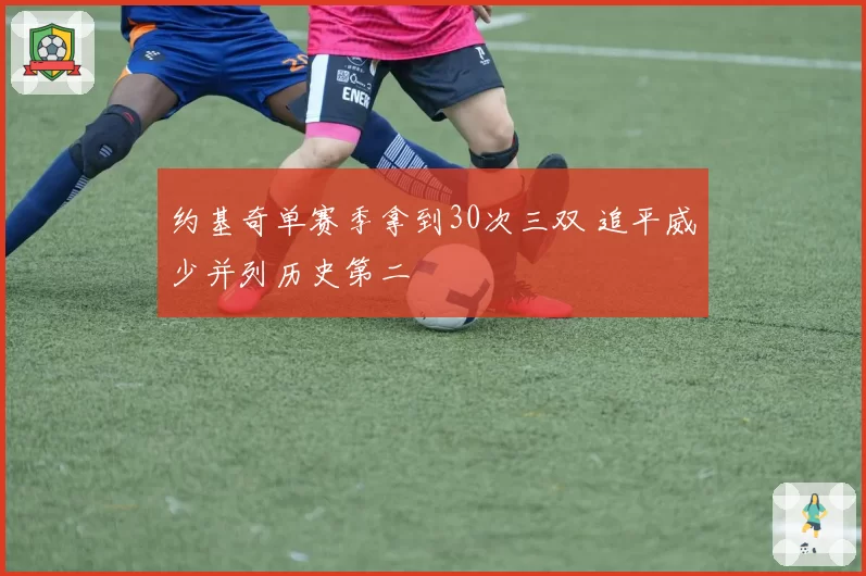 约基奇单赛季拿到30次三双 追平威少并列历史第二