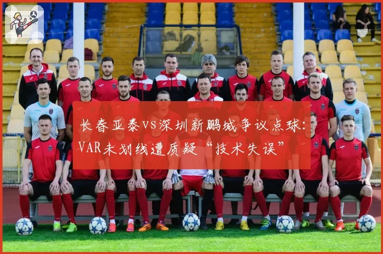 长春亚泰vs深圳新鹏城争议点球：VAR未划线遭质疑“技术失误”