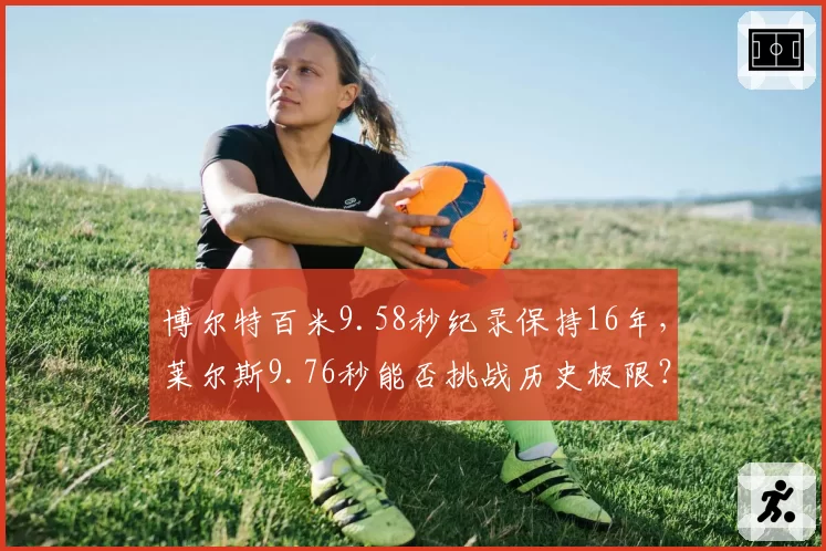 博尔特百米9.58秒纪录保持16年,莱尔斯9.76秒能否挑战历史极限?