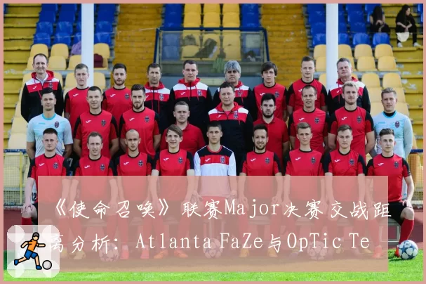 《使命召唤》联赛Major决赛交战距离分析：Atlanta FaZe与OpTic Texas的冲锋枪使用率对比