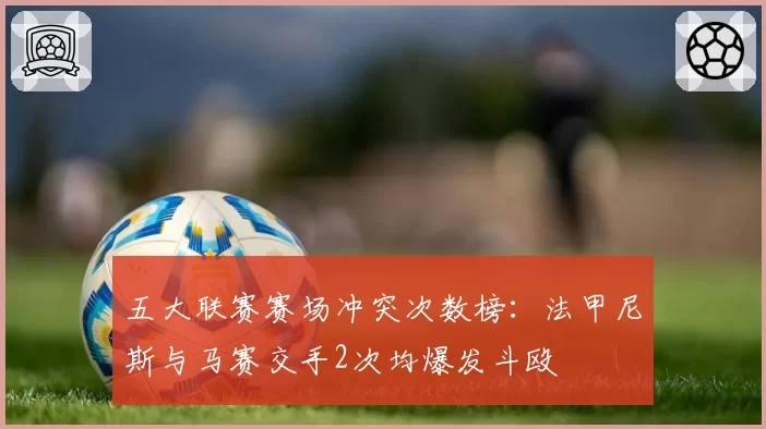 五大联赛赛场冲突次数榜：法甲尼斯与马赛交手2次均爆发斗殴