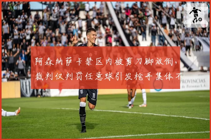 阿森纳萨卡禁区内被剪刀脚放倒,裁判仅判罚任意球引发枪手集体不满