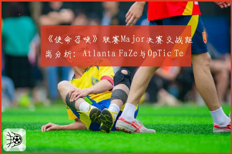 《使命召唤》联赛Major决赛交战距离分析：Atlanta FaZe与OpTic Texas的冲锋枪使用率对比