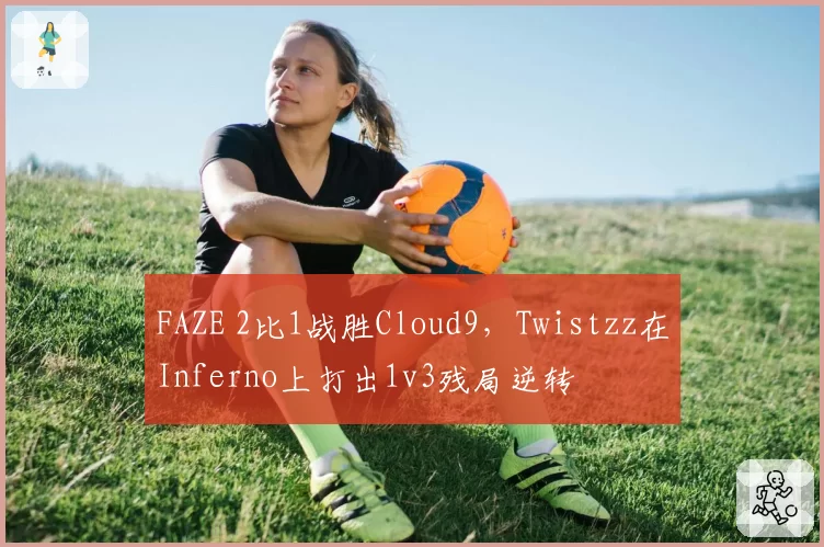FAZE 2比1战胜Cloud9，Twistzz在Inferno上打出1v3残局逆转
