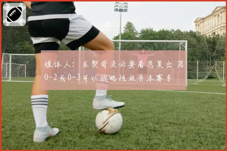 媒体人：东契奇没必要着急复出 若0-2或0-3可以战略性放弃本赛季