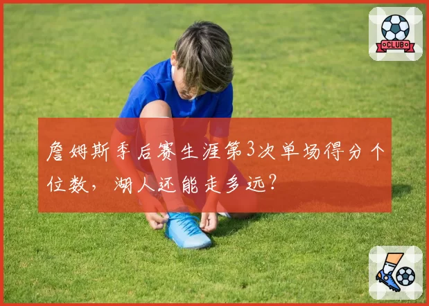 詹姆斯季后赛生涯第3次单场得分个位数，湖人还能走多远？