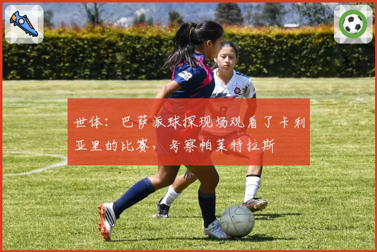 世体:巴萨派球探现场观看了卡利亚里的比赛,考察帕莱特拉斯