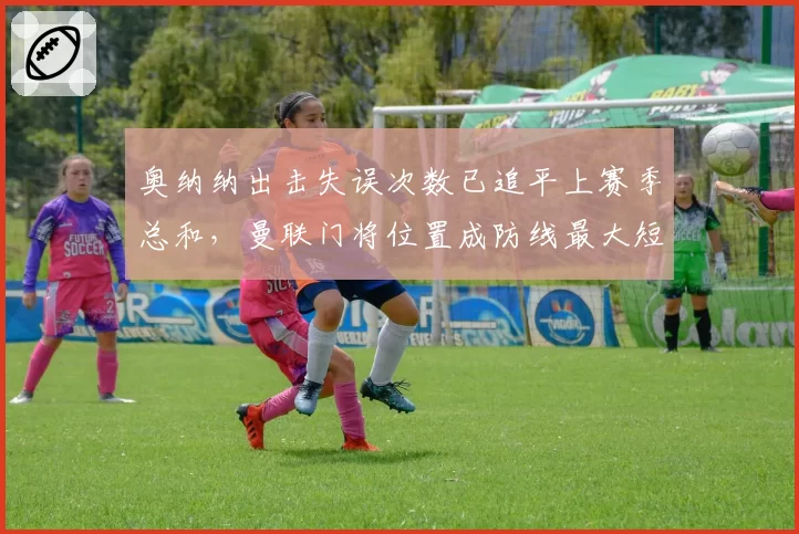 奥纳纳出击失误次数已追平上赛季总和，曼联门将位置成防线最大短板