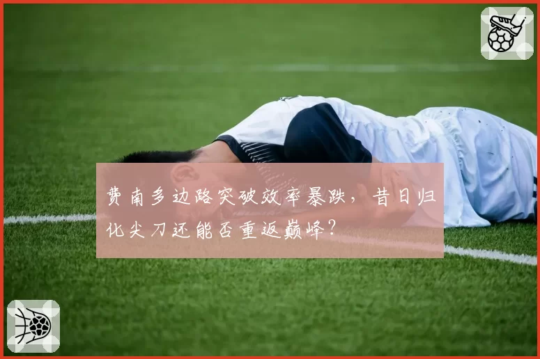 费南多边路突破效率暴跌，昔日归化尖刀还能否重返巅峰？