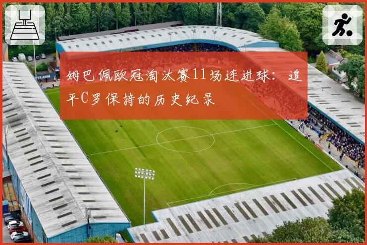 姆巴佩欧冠淘汰赛11场连进球：追平C罗保持的历史纪录
